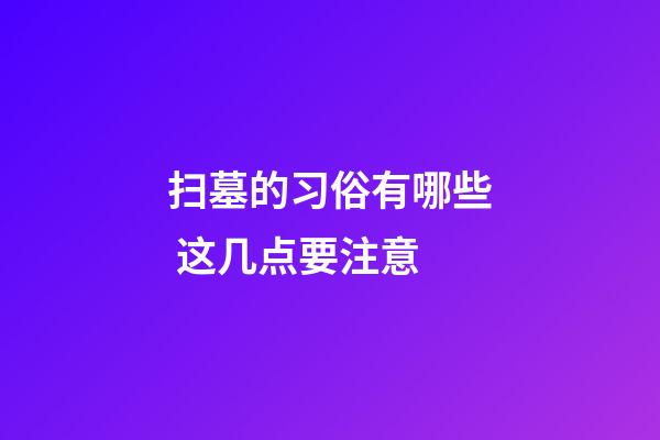 扫墓的习俗有哪些 这几点要注意